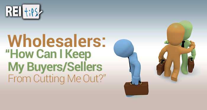 Wholesalers: “How Can I Keep My Buyers/Sellers From Cutting Me Out?”